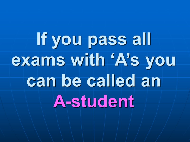 If you pass all exams with ‘A’s you can be called an A-student